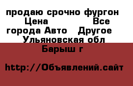 продаю срочно фургон  › Цена ­ 170 000 - Все города Авто » Другое   . Ульяновская обл.,Барыш г.